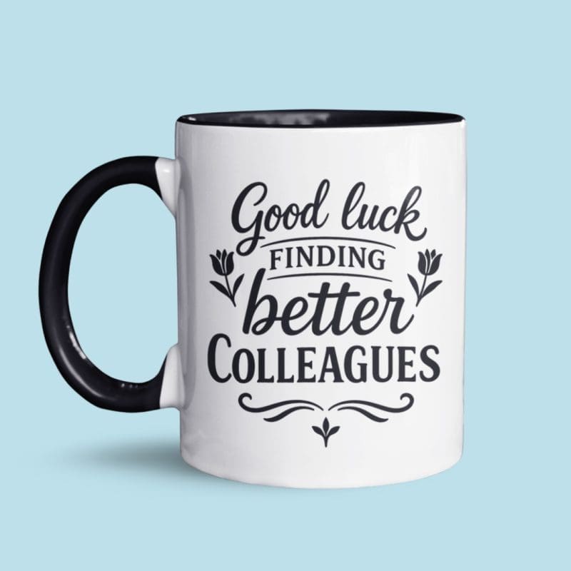 Good luck finding better colleagues