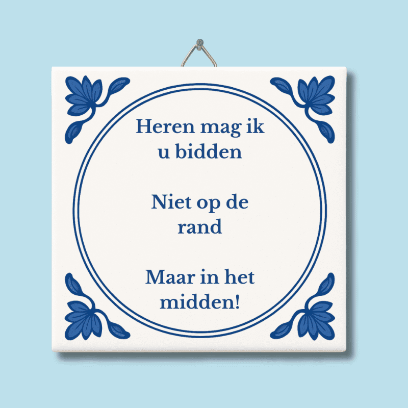 Heren mag ik u bidden, niet op de rand maar in het midden tegeltje