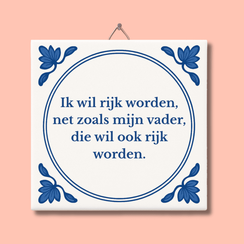 Ik wil rijk worden, net zoals mijn vader tegeltje