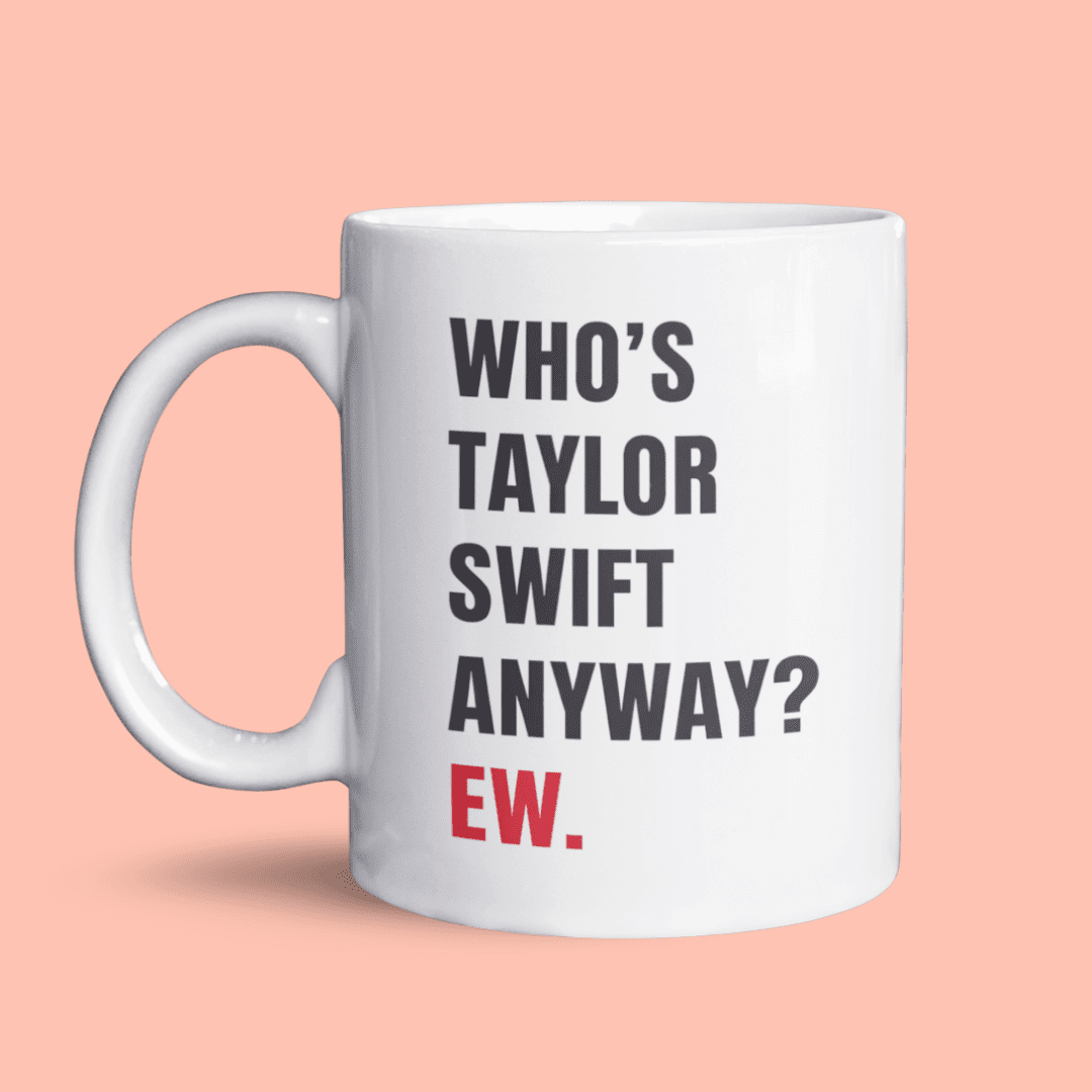 Who’s Taylor Swift anyway? Ew