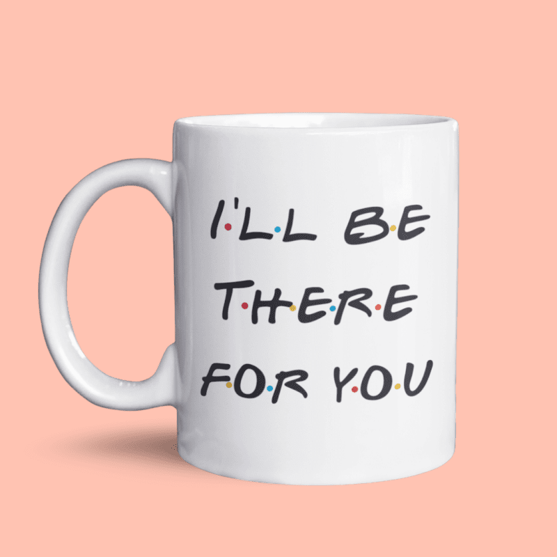 I’ll Be There For You